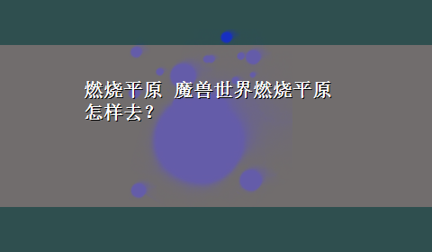 燃烧平原 魔兽世界燃烧平原怎样去？