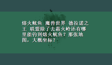 熔火鱿鱼 魔兽世界 德拉诺之王 联盟除了去霜火岭还有哪里能钓到熔火鱿鱼？那张地图，大概坐标？