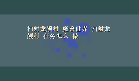 扫射龙颅村 魔兽世界 扫射龙颅村 任务怎么 做