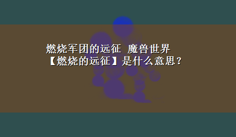 燃烧军团的远征 魔兽世界 【燃烧的远征】是什么意思？