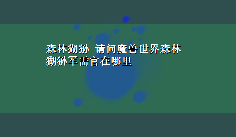 森林猢狲 请问魔兽世界森林猢狲军需官在哪里