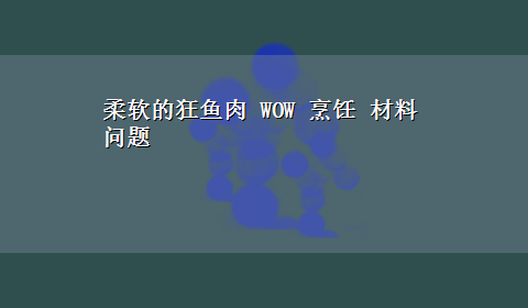 柔软的狂鱼肉 WOW 烹饪 材料问题