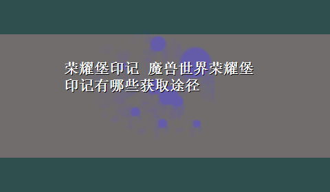 荣耀堡印记 魔兽世界荣耀堡印记有哪些获取途径