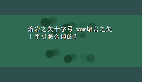 熔岩之矢十字弓 wow熔岩之矢十字弓怎么掉的？