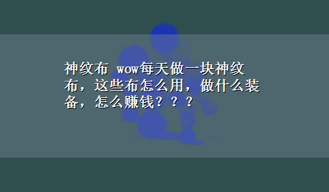 神纹布 wow每天做一块神纹布，这些布怎么用，做什么装备，怎么赚钱？？？