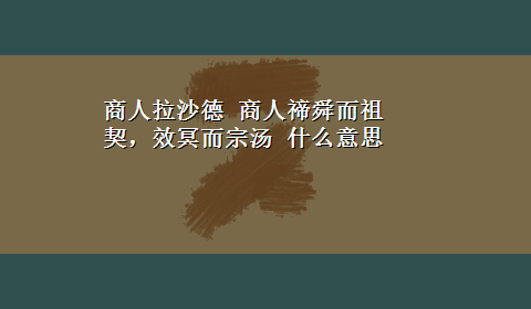 商人拉沙德 商人禘舜而祖契，效冥而宗汤 什么意思