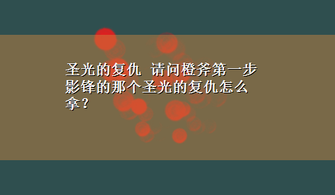 圣光的复仇 请问橙斧第一步 影锋的那个圣光的复仇怎么拿？