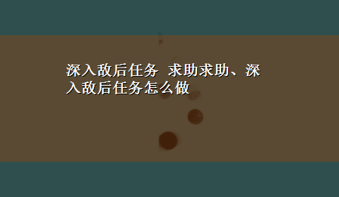 深入敌后任务 求助求助、深入敌后任务怎么做