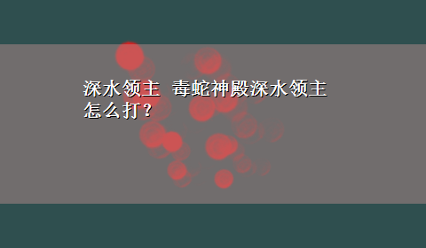 深水领主 毒蛇神殿深水领主怎么打？