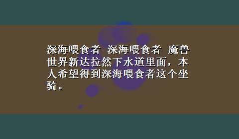 深海喂食者 深海喂食者 魔兽世界新达拉然下水道里面，本人希望得到深海喂食者这个坐骑。