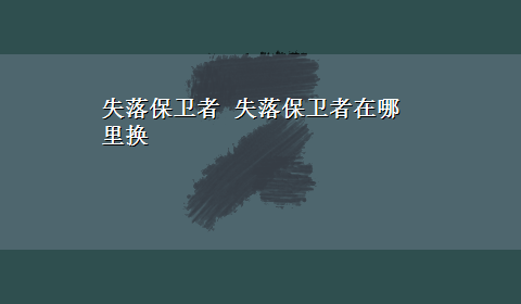 失落保卫者 失落保卫者在哪里换