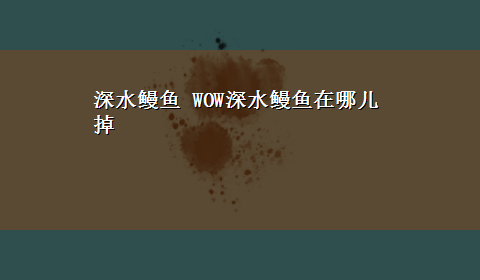 深水鳗鱼 WOW深水鳗鱼在哪儿掉