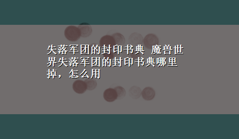 失落军团的封印书典 魔兽世界失落军团的封印书典哪里掉，怎么用