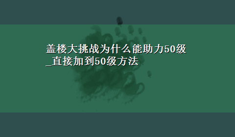 盖楼大挑战为什么能助力50级_直接加到50级方法