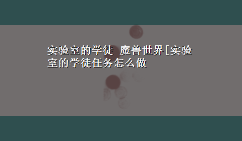 实验室的学徒 魔兽世界[实验室的学徒任务怎么做