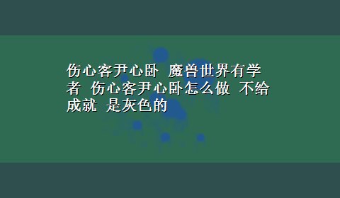 伤心客尹心卧 魔兽世界有学者 伤心客尹心卧怎么做 不给成就 是灰色的