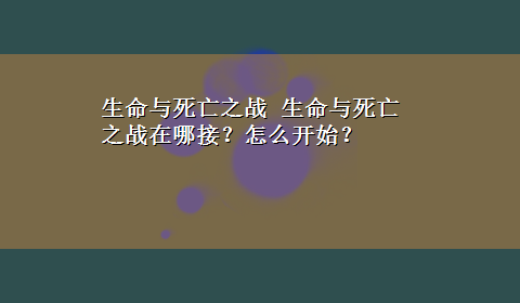 生命与死亡之战 生命与死亡之战在哪接？怎么开始？