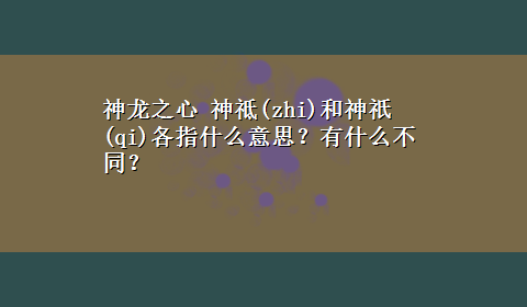 神龙之心 神祗(zhi)和神祇(qi)各指什么意思？有什么不同？