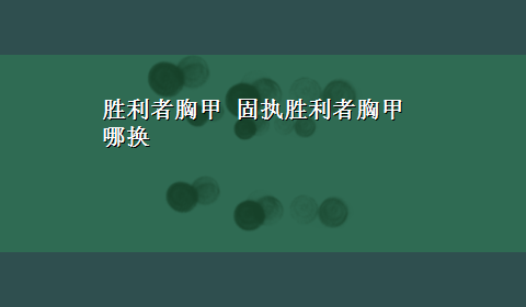 胜利者胸甲 固执胜利者胸甲哪换