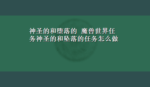 神圣的和堕落的 魔兽世界任务神圣的和坠落的任务怎么做