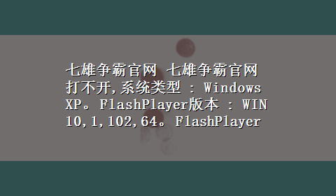 七雄争霸官网 七雄争霸官网打不开,系统类型 : Windows XP。 FlashPlayer版本 : WIN 10,1,102,64。 FlashPlayer类型 : Ac