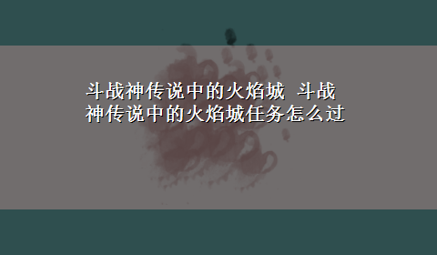 斗战神传说中的火焰城 斗战神传说中的火焰城任务怎么过