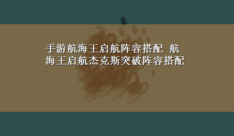 手游航海王启航阵容搭配 航海王启航杰克斯突破阵容搭配