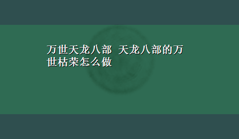 万世天龙八部 天龙八部的万世枯荣怎么做