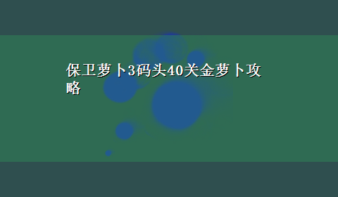 保卫萝卜3码头40关金萝卜攻略