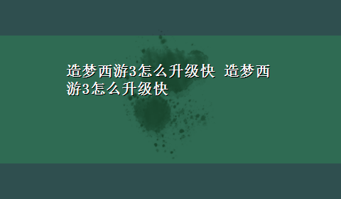 造梦西游3怎么升级快 造梦西游3怎么升级快