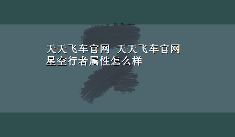 天天飞车官网 天天飞车官网星空行者属性怎么样