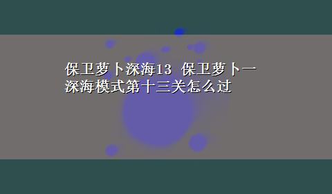 保卫萝卜深海13 保卫萝卜一深海模式第十三关怎么过