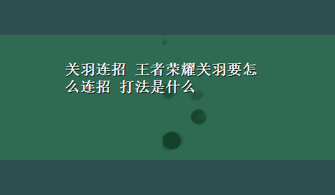 关羽连招 王者荣耀关羽要怎么连招 打法是什么