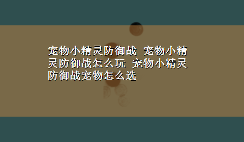 宠物小精灵防御战 宠物小精灵防御战怎么玩 宠物小精灵防御战宠物怎么选