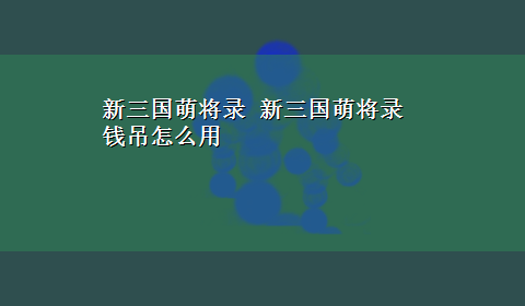 新三国萌将录 新三国萌将录钱吊怎么用