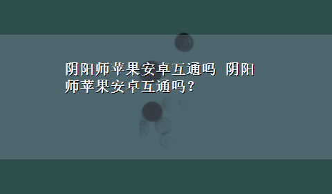 阴阳师苹果安卓互通吗 阴阳师苹果安卓互通吗？