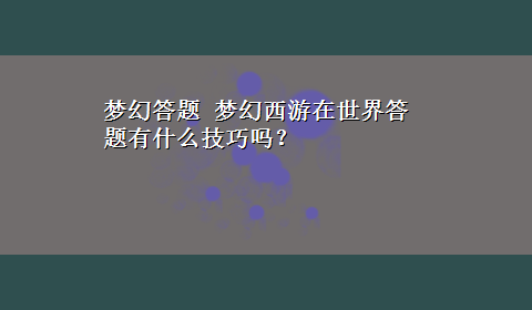 梦幻答题 梦幻西游在世界答题有什么技巧吗？