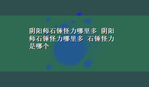 阴阳师石锤怪力哪里多 阴阳师石锤怪力哪里多 石锤怪力是哪个