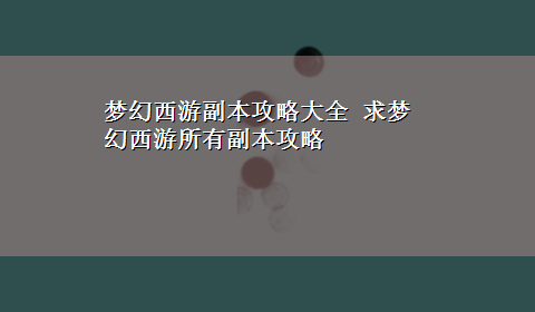 梦幻西游副本攻略大全 求梦幻西游所有副本攻略