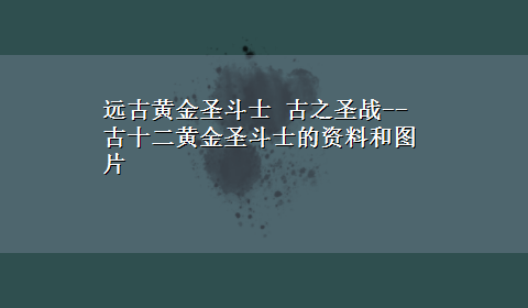 远古黄金圣斗士 古之圣战--古十二黄金圣斗士的资料和图片