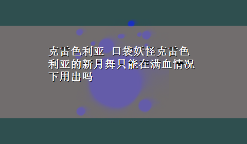 克雷色利亚 口袋妖怪克雷色利亚的新月舞只能在满血情况下用出吗