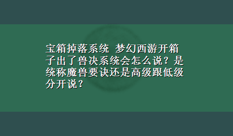 宝箱掉落系统 梦幻西游开箱子出了兽决系统会怎么说？是统称魔兽要诀还是高级跟低级分开说？