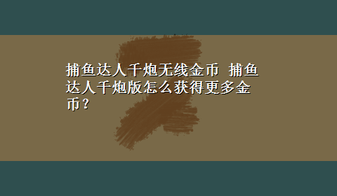 捕鱼达人千炮无线金币 捕鱼达人千炮版怎么获得更多金币？