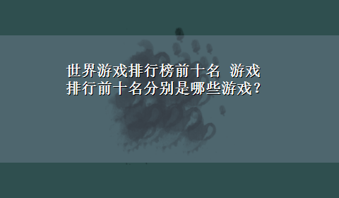 世界游戏排行榜前十名 游戏排行前十名分别是哪些游戏？