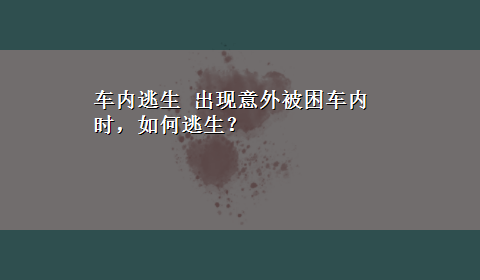 车内逃生 出现意外被困车内时，如何逃生？