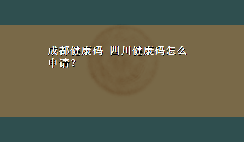 成都健康码 四川健康码怎么申请？