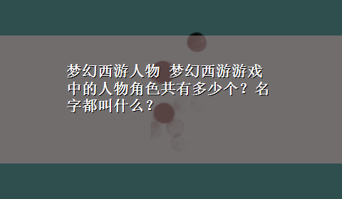 梦幻西游人物 梦幻西游游戏中的人物角色共有多少个？名字都叫什么？