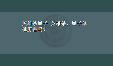 英雄杀墨子 英雄杀，墨子单挑厉害吗？