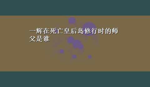 一辉在死亡皇后岛修行时的师父是谁