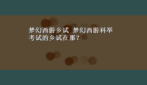 梦幻西游乡试 梦幻西游科举考试的乡试在那？